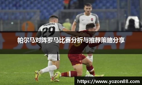 帕尔马对阵罗马比赛分析与推荐策略分享