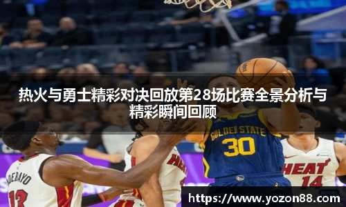 热火与勇士精彩对决回放第28场比赛全景分析与精彩瞬间回顾