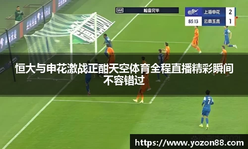恒大与申花激战正酣天空体育全程直播精彩瞬间不容错过