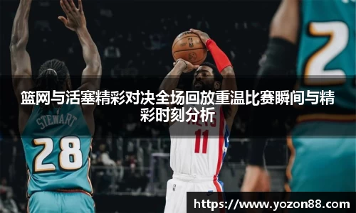 篮网与活塞精彩对决全场回放重温比赛瞬间与精彩时刻分析