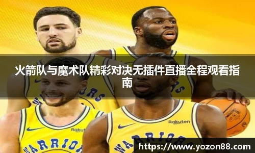 火箭队与魔术队精彩对决无插件直播全程观看指南